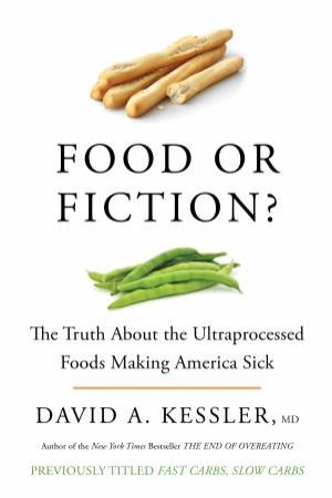 Food or Fiction? The Truth About the Ultraprocessed Foods Making AmericaSick by David A. Kessler