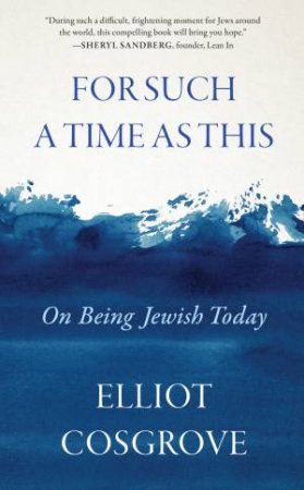 For Such a Time as This: On Being Jewish Today by Elliot Cosgrove