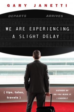 We Are Experiencing A Slight Delay: (tips, tales, travels) by Gary Janetti