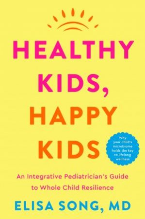 Healthy Kids, Happy Kids: an Integrative Pediatrician's Guide to Whole Child Resilience by Elisa Song