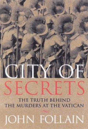 City Of Secrets: The Truth Behind The Murders At The Vatican by John Follain