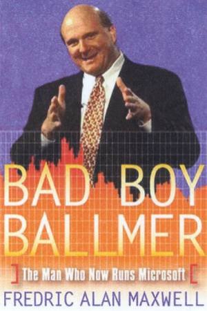 Bad Boy Ballmer: The Man Who Now Runs Microsoft by Frederic Alan Maxwell