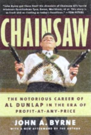 Chainsaw: The Notorious Career Of Al Dunlap by John A Byrne