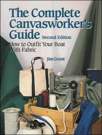 The Complete Canvasworker's Guide How to Outfit Your Boat Using Natural or Synthetic Cloth by Jim Grant