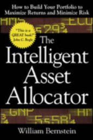 The Intelligent Asset Allocator: How to Build Your Portfolio to Maximize Returns and Minimize Risk by William Bernstein