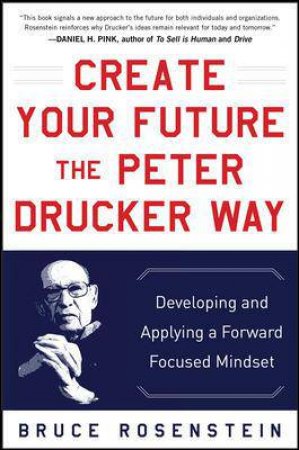 Create Your Future the Peter Drucker Way: Developing and Applying a Forward-Focused Mindset by Bruce Rosenstein