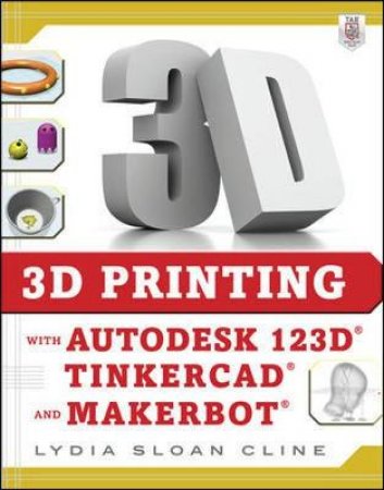 3D Printing With Autodesk 123D, Tinkercad, and MakerBot by Lydia Sloan Cline