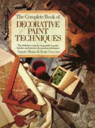 The Complete Decorative Book of Decorative Paint Techniques by Annie Sloan & Kate Gwynn