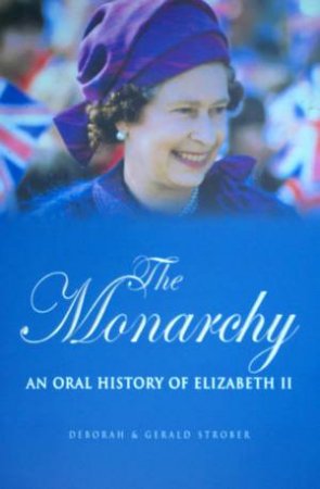 The Monarchy: An Oral History Of Elizabeth II by Deborah & Gerald Strober