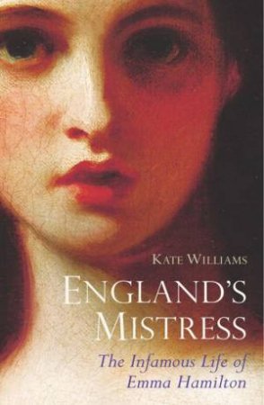 England's Mistress - The Infamous Life Of Emma Hamilton by Kate Williams