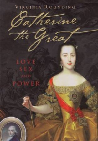 Catherine The Great: Love, Sex And Power by Virginia Rounding