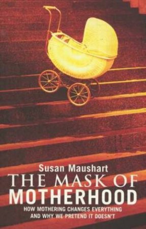 The Mask Of Motherhood by Susan Maushart