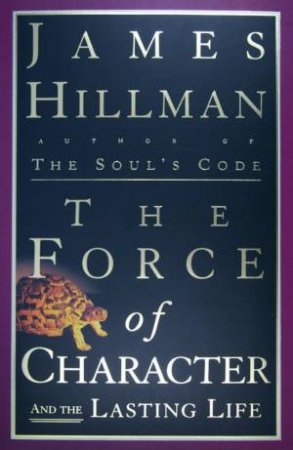 The Force Of Character And The Lasting Life by James Hillman