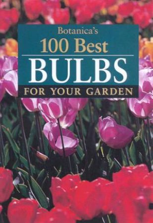 Botanica's 100 Best Bulbs For Your Garden by Various