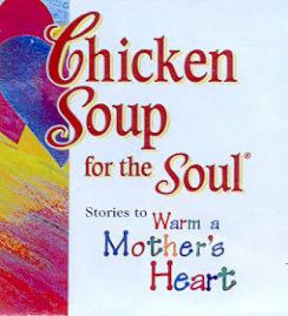 Chicken Soup For The Soul: Stories To Warm A Mother's Heart by Jack Canfield & Mark Victor Hansen