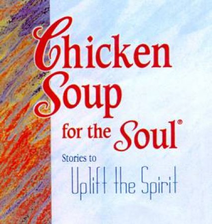 Chicken Soup For The Soul: Stories To Uplift The Spirit by Jack Canfield & Mark Victor Hansen