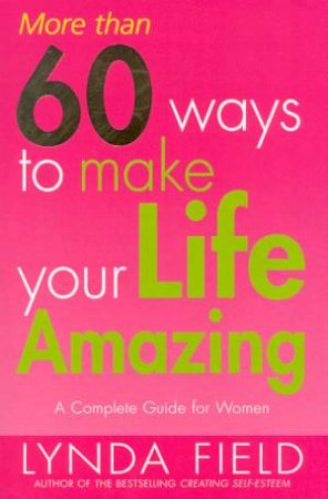 More Than 60 Ways To Make Your Life Amazing by Lynda Field