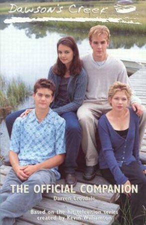 Dawson's Creek: The Official Companion by Darren Crosdale