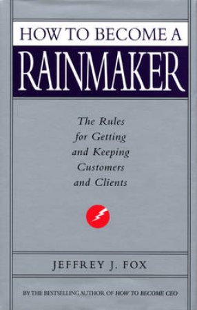 How To Become A Rainmaker by Jeffery J Fox