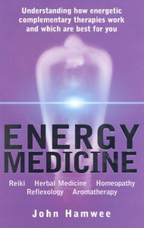 Energy Medicine: Understanding Energetic Complementary Therapies by Hamwee John