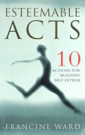 Esteemable Acts: 10 Actions For Building Self Esteem by Francine Ward