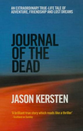 Journal Of The Dead: A True-Life Tale Of Adventure, Friendship And Lost Dreams by Jason Kersten