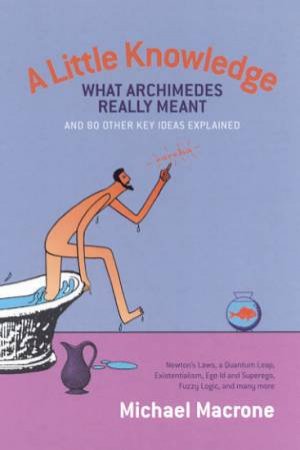 A Little Knowledge: What Archimedes Really Meant & 80 Other Key Ideas Explained by Michael Macrone