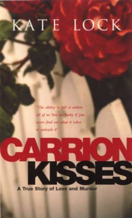 Carrion Kisses: A True Story Of Love And Murder by Kate Lock