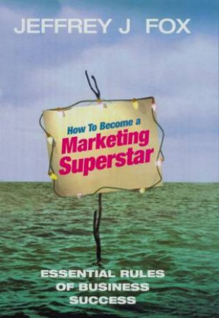 How To Become A Marketing Superstar by Jeffrey J Fox