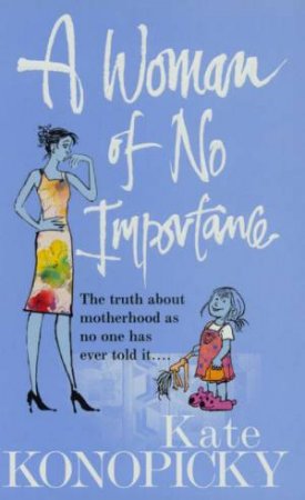 A Woman Of No Importance: The Truth About Motherhood by Kate Konopicky