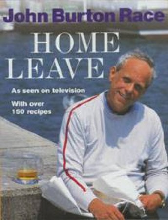 Home Leave: With Over 150 Recipes by John Burton Race