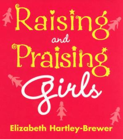 Raising And Praising Girls by Elizabeth Hartley-Brewer