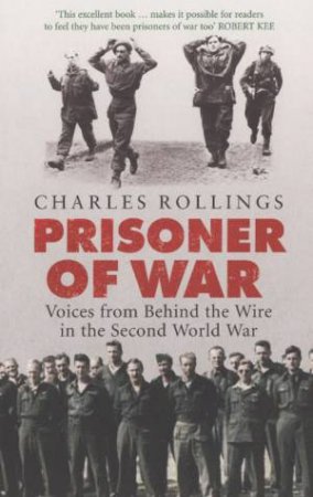 Prisoner Of War: Voices from Behind the Wire in the Second World War by Charles Rollings