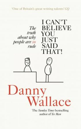 I Can't Believe You Just Said That: The truth about why people are SO rude by Danny Wallace