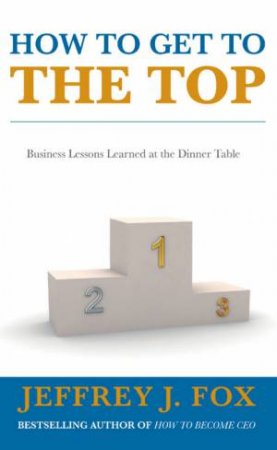 How To Get To The Top by Jeffrey J Fox