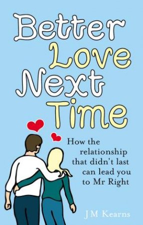 Better Love Next Time: How The Relationship That Didn't Last Can Lead You to Mr Right by J M Kearns