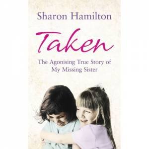 Taken: The Agonising True Story of a Missing Sister by Sharon Hamilton