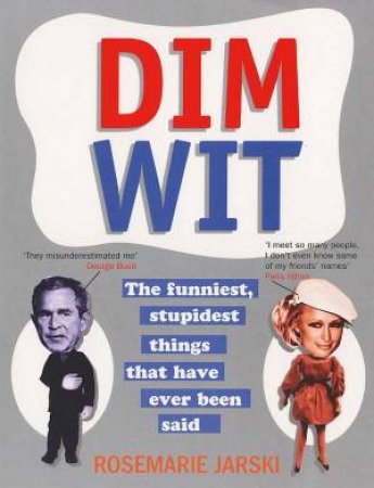 Dim Wit: The Funniest, Stupidest Things Ever Said by Rosemarie Jarski