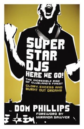 Superstar Djs Here We Go!: The Incredible Rise of Clubland's Finest by Dom Philips