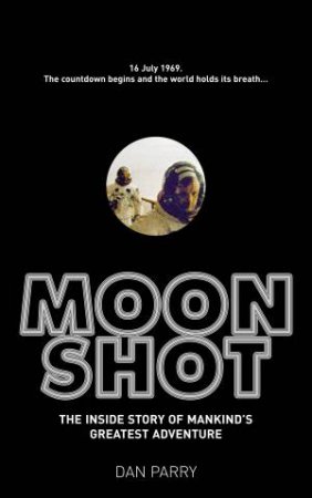 Moonshot: The Inside Story of Mankind's Greatest Adventure by Dan Parry