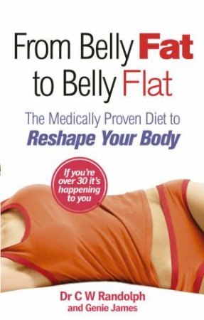 From Belly Fat To Belly Flat: The Medically Proven Diet to Reshape Your Body by C W Randolph