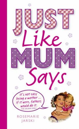 Just Like Mum Says by Rose Jarski