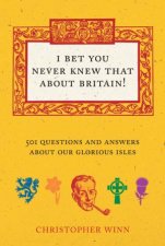 I Bet You Never Knew That About Britain 501 Questions and Answers About Our Glorious Isles