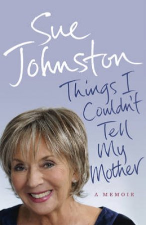 Things I Couldn't Tell My Mother by Sue Johnston