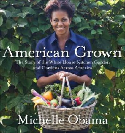 American Grown: The story of the White House Kitchen Garden and Gardens Across America by Michelle Obama