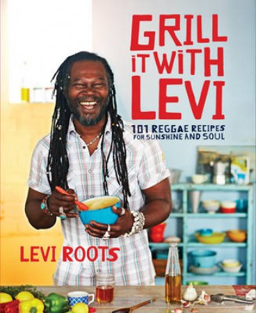 Grill it with Levi 101 Reggae Recipes for Sunshine and Soul by Levi Roots