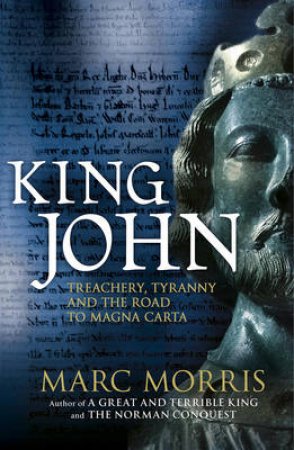 King John Treachery, Tyranny and the Road to Magna Carta by Marc Morris