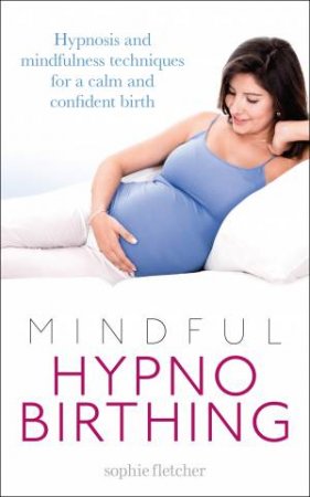 Mindful Hypnobirthing: Hypnosis and mindfulness techniques for a confident birth by Sophie Fletcher