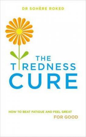 The Tiredness Cure: How to beat fatigue and feel great for good by Sohere Roked