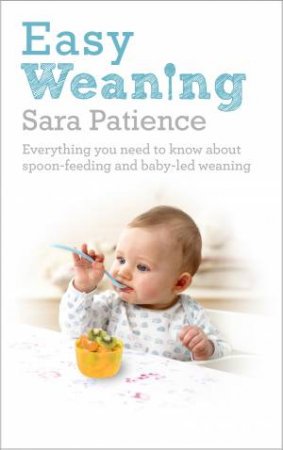 Easy Weaning Everything you need to know about spoon feeding and by Sara Patience